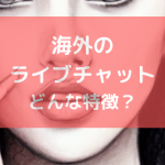 海外のライブチャットの特徴